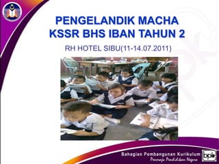 PENGELANDIK MACHA
KSSR BHS IBAN TAHUN 2
  RH HOTEL SIBU(11-14.07.2011)
 