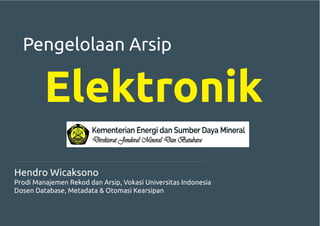 Pengelolaan Arsip
Elektronik
Hendro Wicaksono
Prodi Manajemen Rekod dan Arsip, Vokasi Universitas Indonesia
Dosen Database, Metadata & Otomasi Kearsipan
 