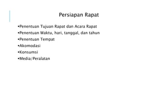 Persiapan Rapat
Penentuan Tujuan Rapat dan Acara Rapat
Penentuan Waktu, hari, tanggal, dan tahun
Penentuan Tempat
Akomodasi
Konsumsi
Media/Peralatan
 