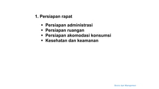 Bisnis dan Manajemen
1. Persiapan rapat
 Persiapan administrasi
 Persiapan ruangan
 Persiapan akomodasi konsumsi
 Kesehatan dan keamanan
 