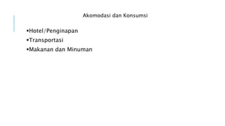 Akomodasi dan Konsumsi
Hotel/Penginapan
Transportasi
Makanan dan Minuman
 