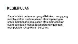 KESIMPULAN
Rapat adalah pertemuan yang dilakukan orang yang
membicarakan suatu masalah atau kepentingan
untuk memberikan penjelasan atau memecahkan
suatu persoalan mengadakan perundingan demi
memperoleh kesepakatan bersama.
 
