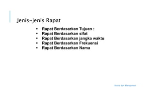 Bisnis dan Manajemen
Jenis-jenis Rapat
 Rapat Berdasarkan Tujuan :
 Rapat Berdasarkan sifat
 Rapat Berdasarkan jangka waktu
 Rapat Berdasarkan Frekuensi
 Rapat Berdasarkan Nama
 