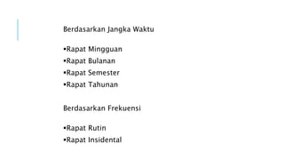 Berdasarkan Jangka Waktu
Rapat Mingguan
Rapat Bulanan
Rapat Semester
Rapat Tahunan
Berdasarkan Frekuensi
Rapat Rutin
Rapat Insidental
 