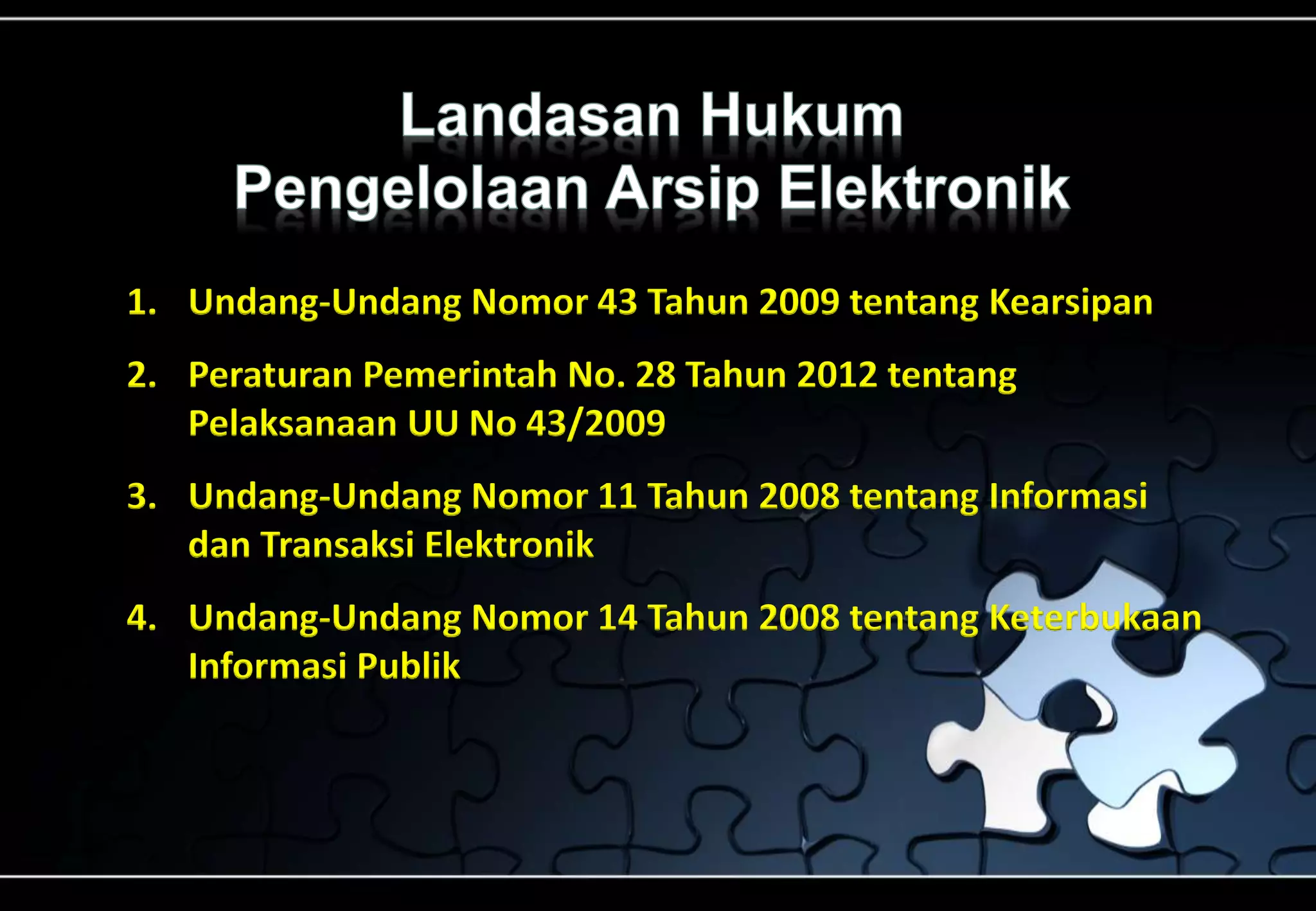 1. Undang-Undang Nomor 43 Tahun 2009 tentang Kearsipan
2. Peraturan Pemerintah No. 28 Tahun 2012 tentang
Pelaksanaan UU No 43/2009
3. Undang-Undang Nomor 11 Tahun 2008 tentang Informasi
dan Transaksi Elektronik
4. Undang-Undang Nomor 14 Tahun 2008 tentang Keterbukaan
Informasi Publik
 