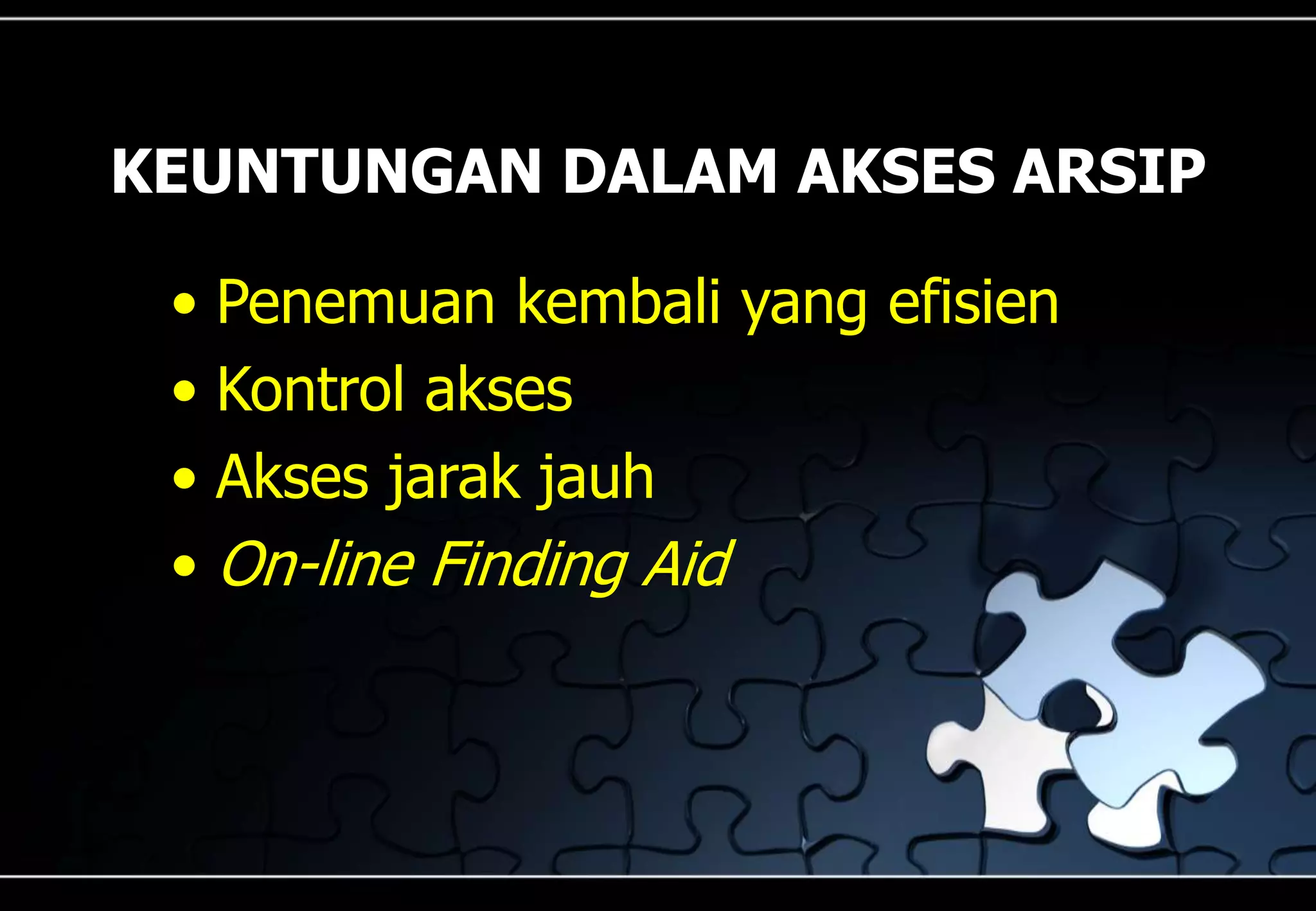 KEUNTUNGAN DALAM AKSES ARSIP
• Penemuan kembali yang efisien
• Kontrol akses
• Akses jarak jauh
• On-line Finding Aid
 