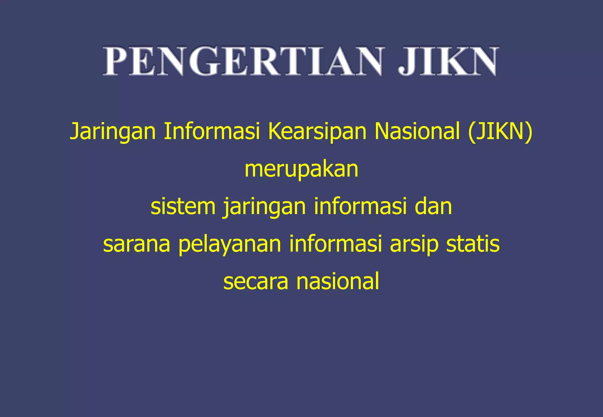 Jaringan Informasi Kearsipan Nasional (JIKN)
merupakan
sistem jaringan informasi dan
sarana pelayanan informasi arsip statis
secara nasional
 