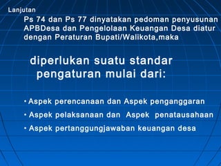 Lanjutan
    Ps 74 dan Ps 77 dinyatakan pedoman penyusunan
    APBDesa dan Pengelolaan Keuangan Desa diatur
    dengan Per...