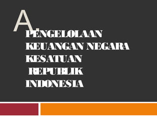 A.PENGELOLAAN
KEUANGAN NEGARA
KESATUAN
REPUBLIK
INDONESIA
 