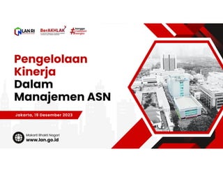 Pengelolaan
Kinerja
Dalam
Manajemen ASN
Jakarta, 19 Desember 2023
www.lan.go.id
Makarti Bhakti Nagari
 