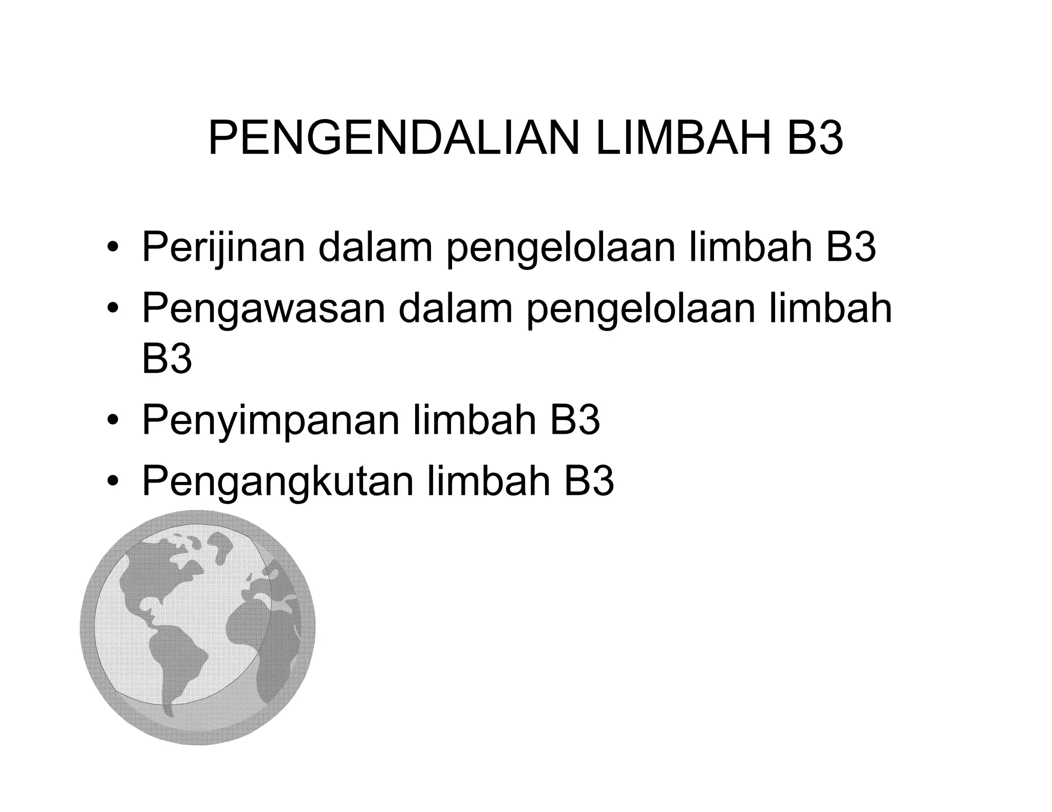 PENGENDALIAN LIMBAH B3

• Perijinan dalam pengelolaan limbah B3
• Pengawasan dalam pengelolaan limbah
  B3
• Penyimpanan limbah B3
• Pengangkutan limbah B3
 