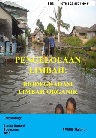 PENGELOLAAN
LIMBAH:
BIODEGRADASI
LIMBAH ORGANIK
ISBN : 978-602-8624-69-5
Penyunting:
Sanita Suriani
Soemarno PPSUB Malang-
2010
 