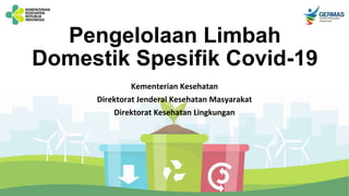 Pengelolaan Limbah
Domestik Spesifik Covid-19
Kementerian Kesehatan
Direktorat Jenderal Kesehatan Masyarakat
Direktorat Kesehatan Lingkungan
 