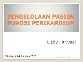 PENGELOLAAN PASIEN
PUNGSI PERIKARDIUM
Dedy Fitriyadi
Pelatihan KKVP lanjutan 2017 Cathlab PJT RSCM 2017
 