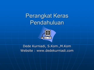 Perangkat Keras
Pendahuluan

Dede Kurniadi, S.Kom.,M.Kom
Website : www.dedekurniadi.com

 