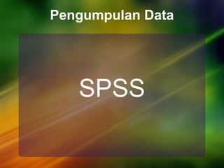 Pengumpulan Data
SPSS
 