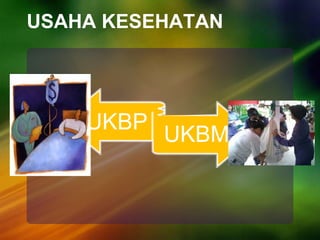 USAHA KESEHATAN
UKBP
UKBM
 
