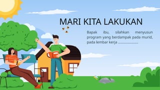 MARI KITA LAKUKAN
Bapak ibu, silahkan menyusun
program yang berdampak pada murid,
pada lembar kerja .....................
 