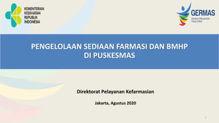 1
PENGELOLAAN SEDIAAN FARMASI DAN BMHP
DI PUSKESMAS
Direktorat Pelayanan Kefarmasian
Jakarta, Agustus 2020
 