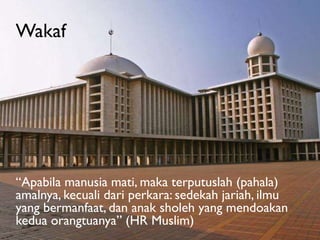 Wakaf

“Apabila manusia mati, maka terputuslah (pahala)
amalnya, kecuali dari perkara: sedekah jariah, ilmu
yang bermanfaat, dan anak sholeh yang mendoakan
kedua orangtuanya” (HR Muslim)

 