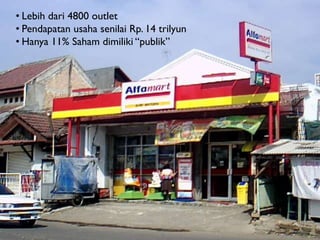 • Lebih dari 4800 outlet
• Pendapatan usaha senilai Rp. 14 trilyun
• Hanya 11% Saham dimiliki “publik”

 