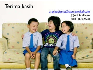 Terima kasih
urip.budiarto@tabungwakaf.com
@uripbudiarto
0811.830.4588

 