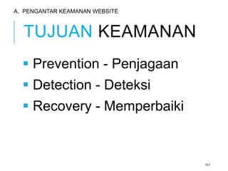TUJUAN KEAMANAN 
 Prevention - Penjagaan 
 Detection - Deteksi 
 Recovery - Memperbaiki 
151 
A. PENGANTAR KEAMANAN WEBSITE 
 