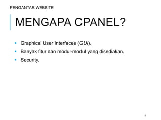 MENGAPA CPANEL? 
 Graphical User Interfaces (GUI). 
 Banyak fitur dan modul-modul yang disediakan. 
 Security. 
8 
PENGANTAR WEBSITE 
 