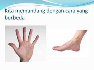 Kita memandang dengan cara yang
berbeda
 