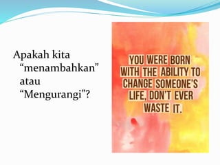 Apakah kita
“menambahkan”
atau
“Mengurangi”?
 