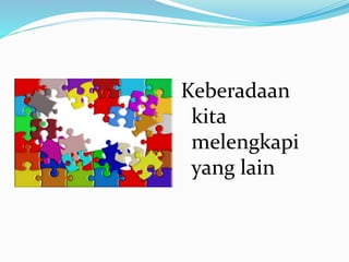 Keberadaan
kita
melengkapi
yang lain
 
