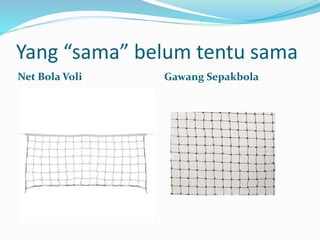Yang “sama” belum tentu sama
Net Bola Voli Gawang Sepakbola
 