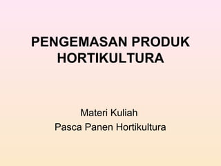 PENGEMASAN PRODUK
HORTIKULTURA
Materi Kuliah
Pasca Panen Hortikultura
 