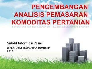 Subdit Informasi Pasar
DIREKTORAT PEMASARAN DOMESTIK
2013
 