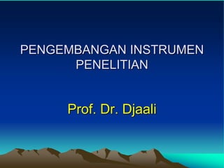 PENGEMBANGAN INSTRUMEN
PENELITIAN
Prof. Dr. Djaali
 