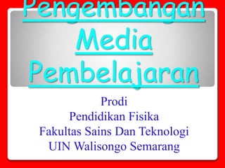 Pengembangan
Media
Pembelajaran
Prodi
Pendidikan Fisika
Fakultas Sains Dan Teknologi
UIN Walisongo Semarang
 