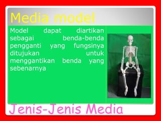 Jenis-Jenis Media
Model dapat diartikan
sebagai benda-benda
pengganti yang fungsinya
ditujukan untuk
menggantikan benda yang
sebenarnya
Media model
 