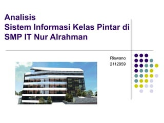 Analisis
Sistem Informasi Kelas Pintar di
SMP IT Nur Alrahman
Riswano
2112959
 