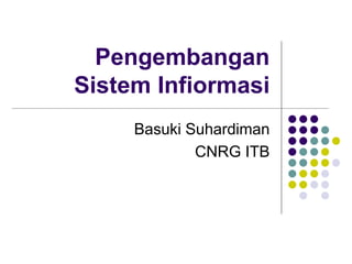 Pengembangan
Sistem Infiormasi
Basuki Suhardiman
CNRG ITB
 