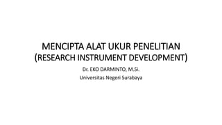 MENCIPTA ALAT UKUR PENELITIAN
(RESEARCH INSTRUMENT DEVELOPMENT)
Dr. EKO DARMINTO, M.Si.
Universitas Negeri Surabaya
 