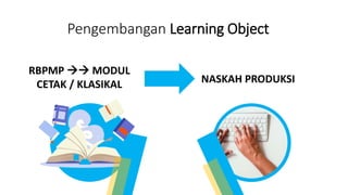 Pengembangan Learning Object
NASKAH PRODUKSI
RBPMP  MODUL
CETAK / KLASIKAL
 