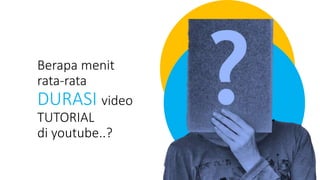 Berapa menit
rata-rata
DURASI video
TUTORIAL
di youtube..?
 