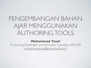 PENGEMBANGAN BAHAN
  AJAR MENGGUNAKAN
   AUTHORING TOOLS
               Muhammad Yusuf
E-Learning Developer and Instructor Comlabs USDI ITB
           muhammadyusuf@comlabs.itb.ac.id
 