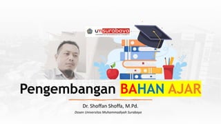 Dr. Shoffan Shoffa, M.Pd.
Pengembangan BAHAN AJAR
Dosen Universitas Muhammadiyah Surabaya
 
