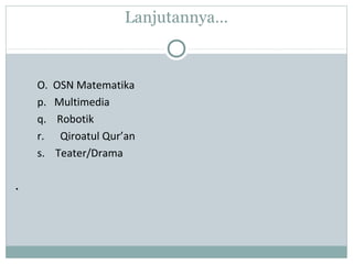Lanjutannya…
O. OSN Matematika
p. Multimedia
q. Robotik
r. Qiroatul Qur’an
s. Teater/Drama
.
 