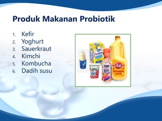 Produk Makanan Probiotik
1. Kefir
2. Yoghurt
3. Sauerkraut
4. Kimchi
5. Kombucha
6. Dadih susu
 