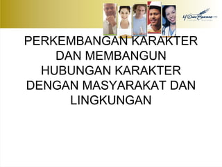 PERKEMBANGAN KARAKTER 
DAN MEMBANGUN 
HUBUNGAN KARAKTER 
DENGAN MASYARAKAT DAN 
LINGKUNGAN 
 