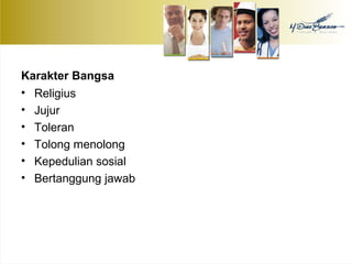 Karakter Bangsa 
• Religius 
• Jujur 
• Toleran 
• Tolong menolong 
• Kepedulian sosial 
• Bertanggung jawab 
 