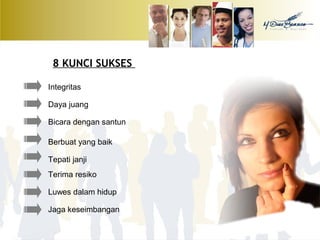8 KUNCI SUKSES 
Integritas 
Daya juang 
Bicara dengan santun 
Berbuat yang baik 
Tepati janji 
Terima resiko 
Luwes dalam hidup 
Jaga keseimbangan 
 