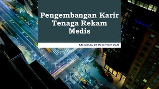 Pengembangan Karir
Tenaga Rekam
Medis
Makassar, 29 Desember 2021
 